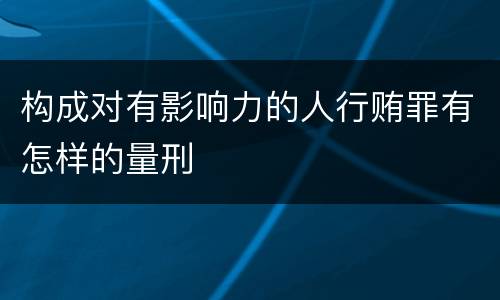 构成对有影响力的人行贿罪有怎样的量刑