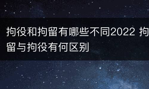 拘役和拘留有哪些不同2022 拘留与拘役有何区别