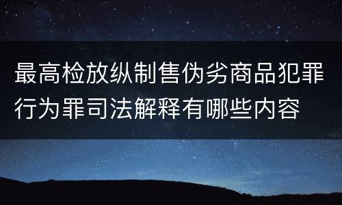 最高检放纵制售伪劣商品犯罪行为罪司法解释有哪些内容