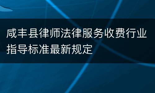 咸丰县律师法律服务收费行业指导标准最新规定