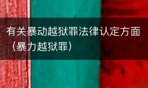 有关暴动越狱罪法律认定方面（暴力越狱罪）