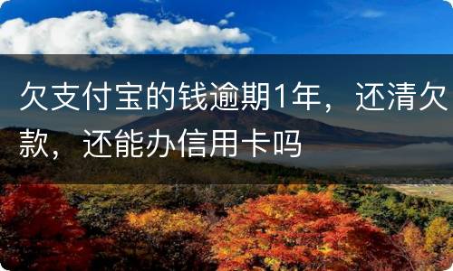 欠支付宝的钱逾期1年，还清欠款，还能办信用卡吗