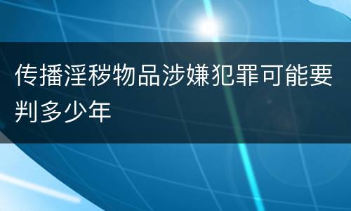 传播淫秽物品涉嫌犯罪可能要判多少年