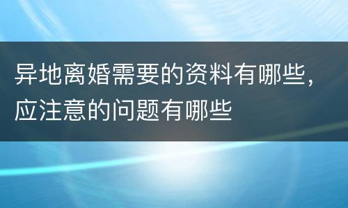 异地离婚需要的资料有哪些，应注意的问题有哪些