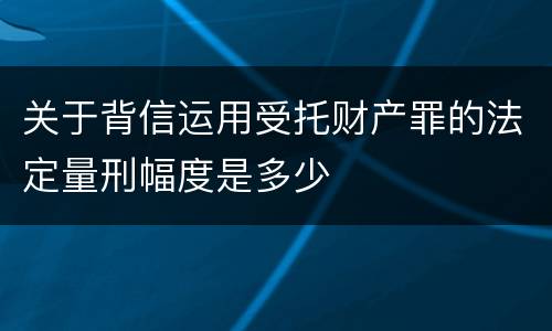 关于背信运用受托财产罪的法定量刑幅度是多少