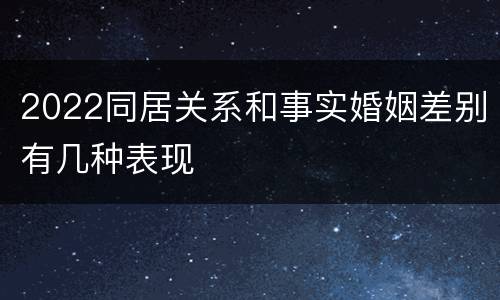 2022同居关系和事实婚姻差别有几种表现