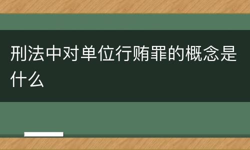 刑法中对单位行贿罪的概念是什么