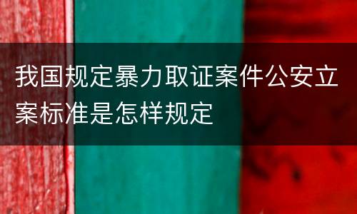 我国规定暴力取证案件公安立案标准是怎样规定