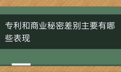 专利和商业秘密差别主要有哪些表现