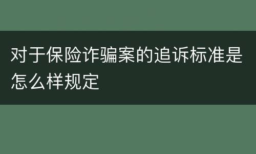 对于保险诈骗案的追诉标准是怎么样规定