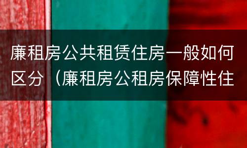 廉租房公共租赁住房一般如何区分（廉租房公租房保障性住房的区别）