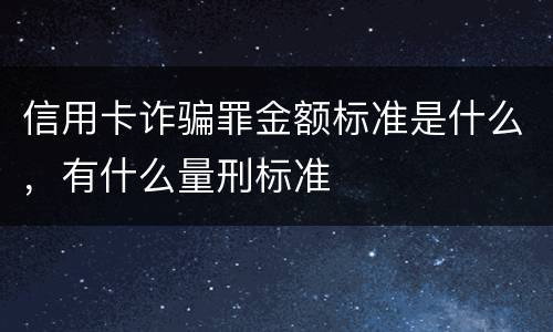 信用卡诈骗罪金额标准是什么，有什么量刑标准