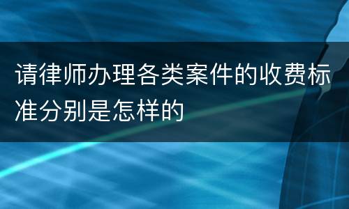 请律师办理各类案件的收费标准分别是怎样的