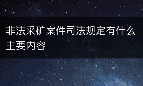 非法采矿案件司法规定有什么主要内容