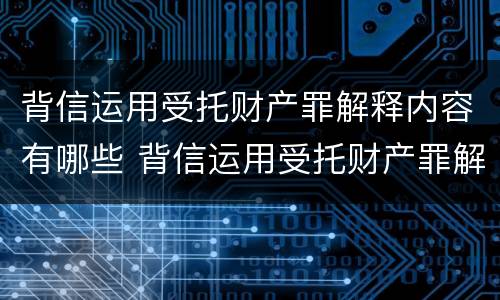 背信运用受托财产罪解释内容有哪些 背信运用受托财产罪解释内容有哪些规定