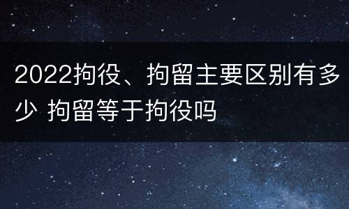 2022拘役、拘留主要区别有多少 拘留等于拘役吗