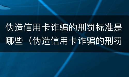 伪造信用卡诈骗的刑罚标准是哪些（伪造信用卡诈骗的刑罚标准是哪些法律）