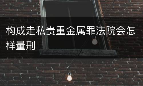 构成走私贵重金属罪法院会怎样量刑