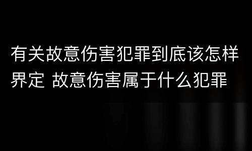 有关故意伤害犯罪到底该怎样界定 故意伤害属于什么犯罪