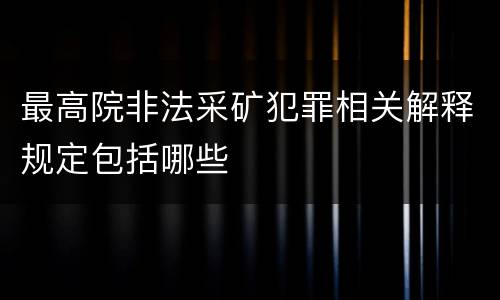 最高院非法采矿犯罪相关解释规定包括哪些