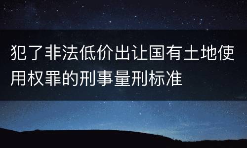 犯了非法低价出让国有土地使用权罪的刑事量刑标准