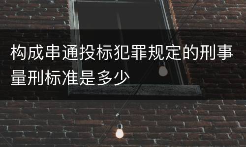 构成串通投标犯罪规定的刑事量刑标准是多少