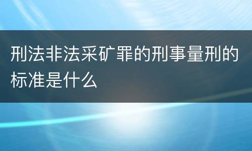 刑法非法采矿罪的刑事量刑的标准是什么