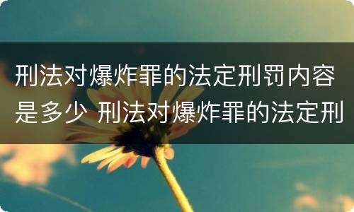 刑法对爆炸罪的法定刑罚内容是多少 刑法对爆炸罪的法定刑罚内容是多少年