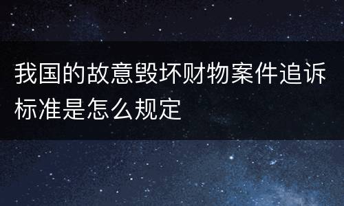 我国的故意毁坏财物案件追诉标准是怎么规定