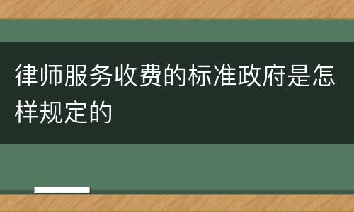 律师服务收费的标准政府是怎样规定的