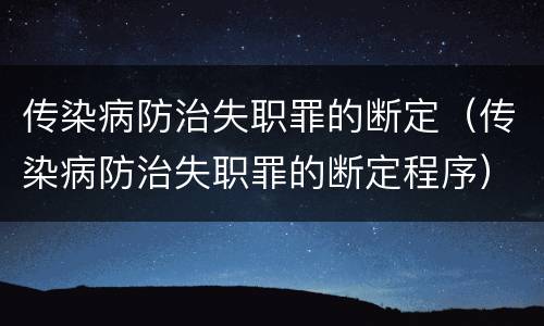 传染病防治失职罪的断定（传染病防治失职罪的断定程序）