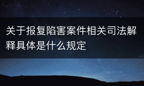 关于报复陷害案件相关司法解释具体是什么规定