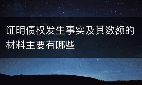 证明债权发生事实及其数额的材料主要有哪些