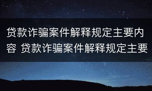 贷款诈骗案件解释规定主要内容 贷款诈骗案件解释规定主要内容是什么