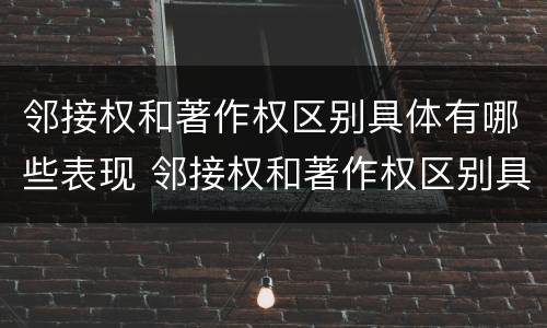 邻接权和著作权区别具体有哪些表现 邻接权和著作权区别具体有哪些表现形态