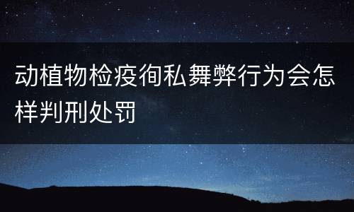 动植物检疫徇私舞弊行为会怎样判刑处罚