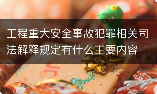 工程重大安全事故犯罪相关司法解释规定有什么主要内容