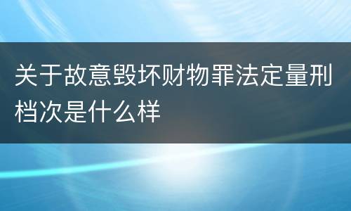 关于故意毁坏财物罪法定量刑档次是什么样