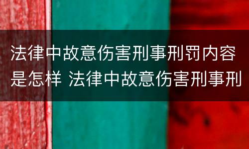 法律中故意伤害刑事刑罚内容是怎样 法律中故意伤害刑事刑罚内容是怎样规定的