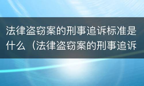 法律盗窃案的刑事追诉标准是什么（法律盗窃案的刑事追诉标准是什么意思）