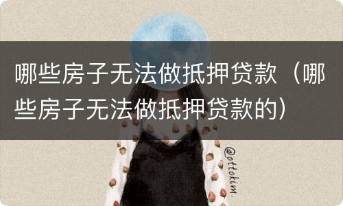 哪些房子无法做抵押贷款（哪些房子无法做抵押贷款的）