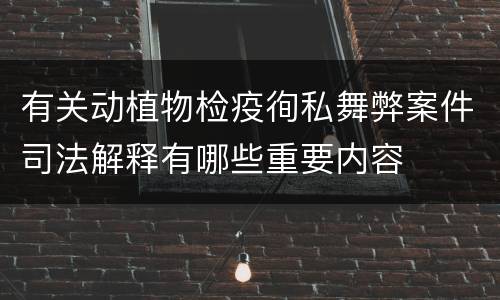 有关动植物检疫徇私舞弊案件司法解释有哪些重要内容