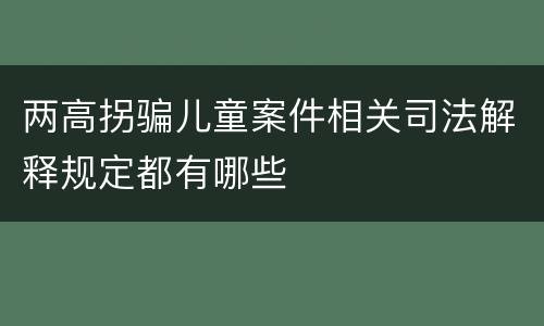 两高拐骗儿童案件相关司法解释规定都有哪些