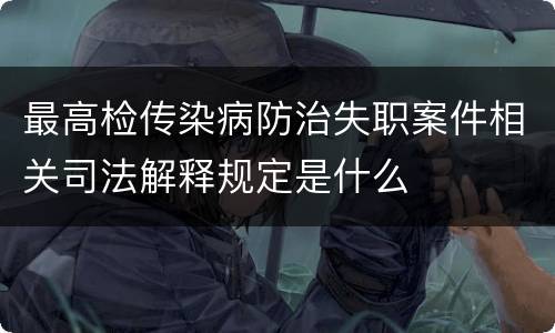 最高检传染病防治失职案件相关司法解释规定是什么