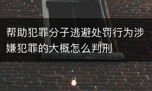 帮助犯罪分子逃避处罚行为涉嫌犯罪的大概怎么判刑