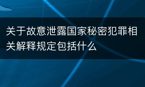 关于故意泄露国家秘密犯罪相关解释规定包括什么