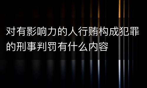 对有影响力的人行贿构成犯罪的刑事判罚有什么内容