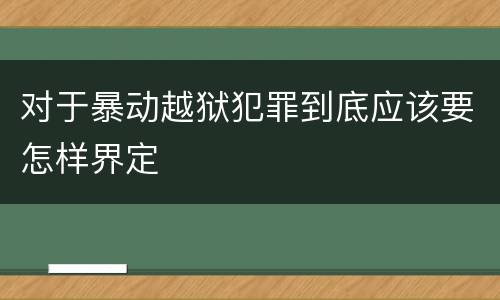 对于暴动越狱犯罪到底应该要怎样界定