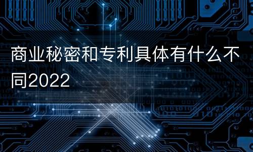 商业秘密和专利具体有什么不同2022