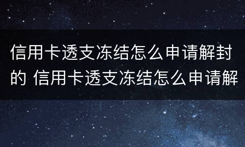 信用卡透支冻结怎么申请解封的 信用卡透支冻结怎么申请解封的呢